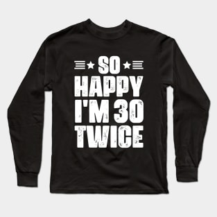 So Happy i'm 30 Twice - 60 years old humor Long Sleeve T-Shirt